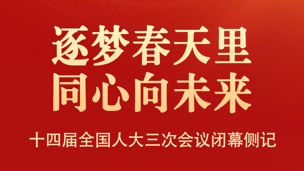 逐梦春天里 同心向未来——十四届全国人大三次会议闭幕侧记